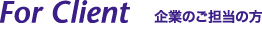 For Client 企業のご担当の方